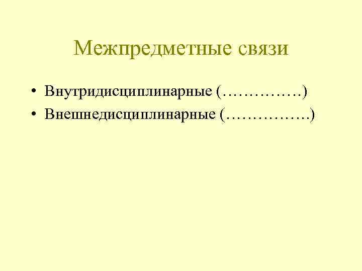 Межпредметные связи • Внутридисциплинарные (……………) • Внешнедисциплинарные (……………. ) 