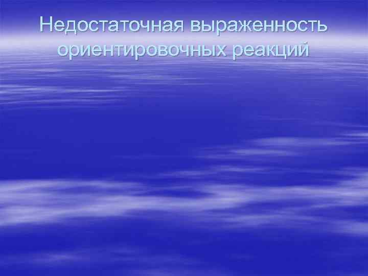 Недостаточная выраженность ориентировочных реакций 