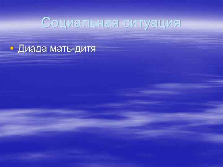 Социальная ситуация § Диада мать-дитя 