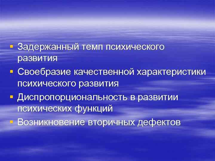 § Задержанный темп психического развития § Своебразие качественной характеристики психического развития § Диспропорциональность в