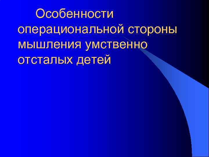 Особенности операциональной стороны мышления умственно отсталых детей 