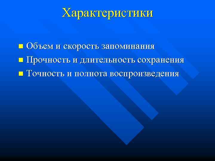 Характеристики Объем и скорость запоминания n Прочность и длительность сохранения n Точность и полнота
