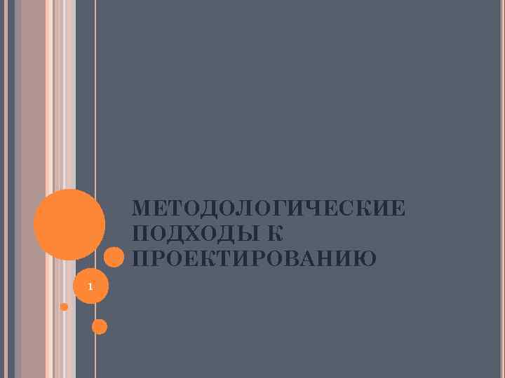 МЕТОДОЛОГИЧЕСКИЕ ПОДХОДЫ К ПРОЕКТИРОВАНИЮ 1 