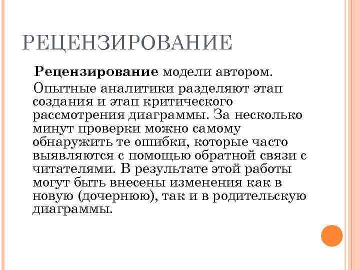РЕЦЕНЗИРОВАНИЕ Рецензирование модели автором. Опытные аналитики разделяют этап создания и этап критического рассмотрения диаграммы.