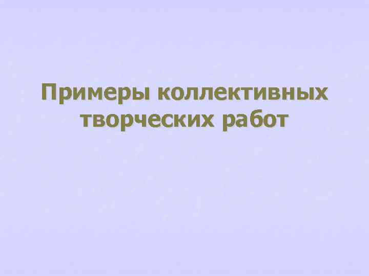 Примеры коллективных творческих работ 