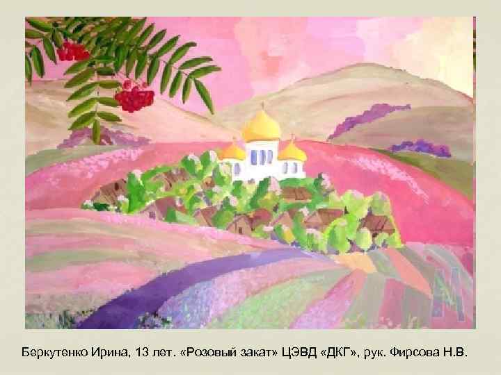 Беркутенко Ирина, 13 лет. «Розовый закат» ЦЭВД «ДКГ» , рук. Фирсова Н. В. 