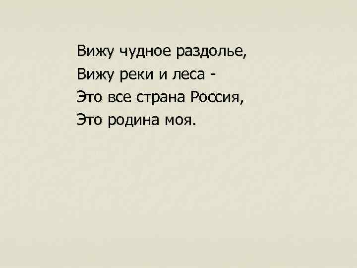 Вижу чудное раздолье, Вижу реки и леса Это все страна Россия, Это родина моя.