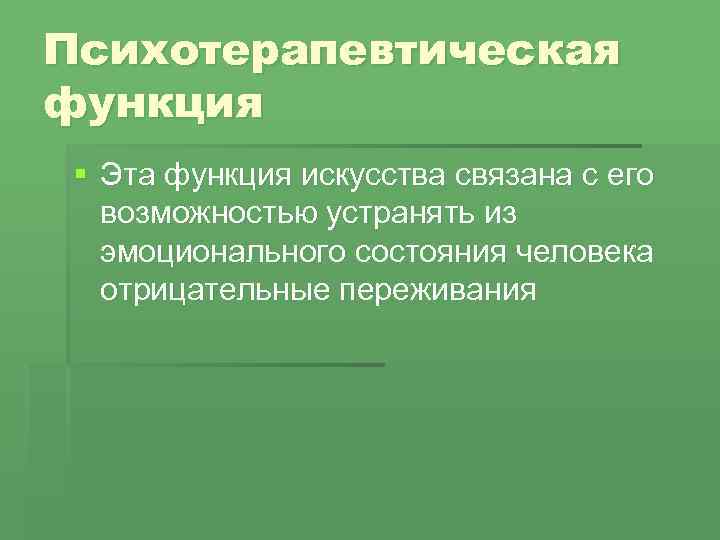 Психотерапевтическая функция § Эта функция искусства связана с его возможностью устранять из эмоционального состояния