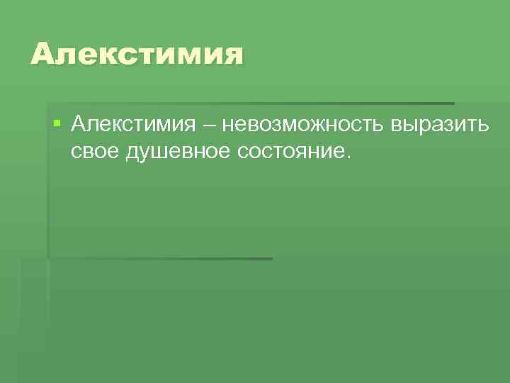 Алекстимия § Алекстимия – невозможность выразить свое душевное состояние. 
