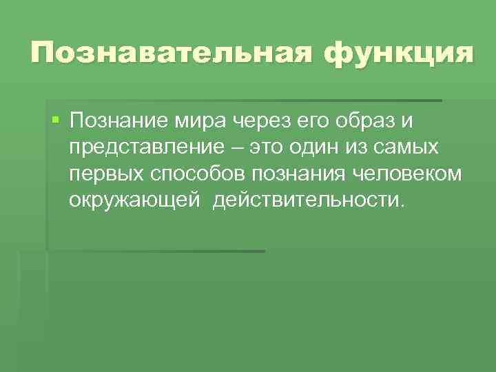 Познавательная функция § Познание мира через его образ и представление – это один из