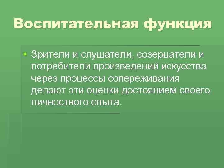 Воспитательная функция § Зрители и слушатели, созерцатели и потребители произведений искусства через процессы сопереживания