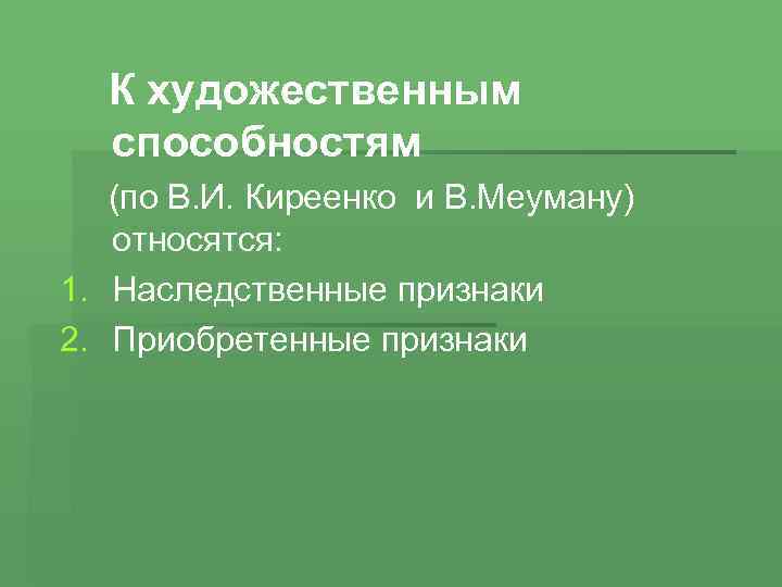К художественным способностям (по В. И. Киреенко и В. Меуману) относятся: 1. Наследственные признаки