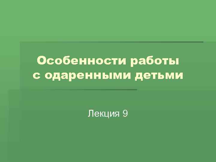 Особенности работы с одаренными детьми Лекция 9 