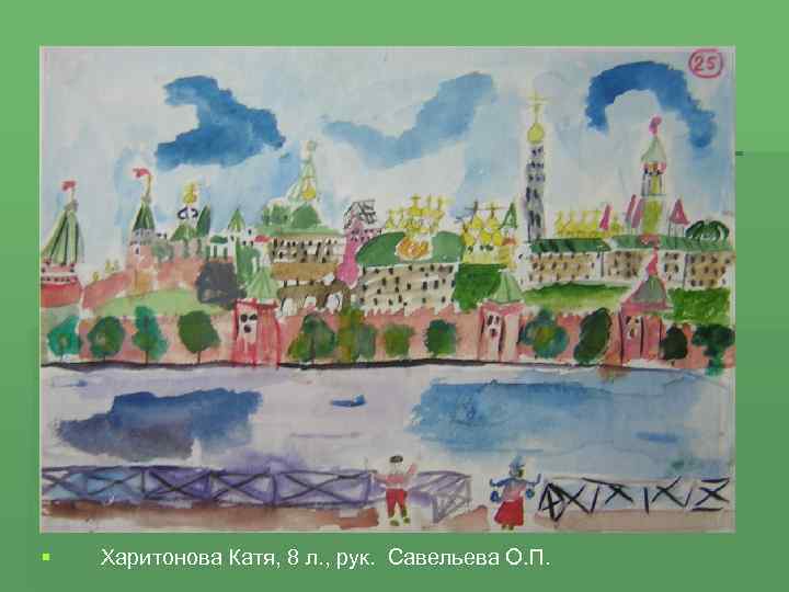 § Харитонова Катя, 8 л. , рук. Савельева О. П. 