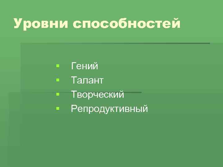 Уровни способностей § § Гений Талант Творческий Репродуктивный 