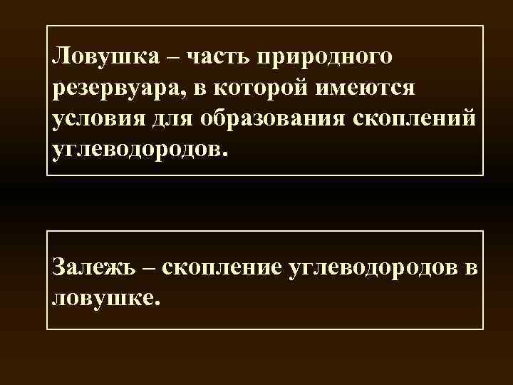 Ловушка – часть природного резервуара, в которой имеются условия для образования скоплений углеводородов. Залежь