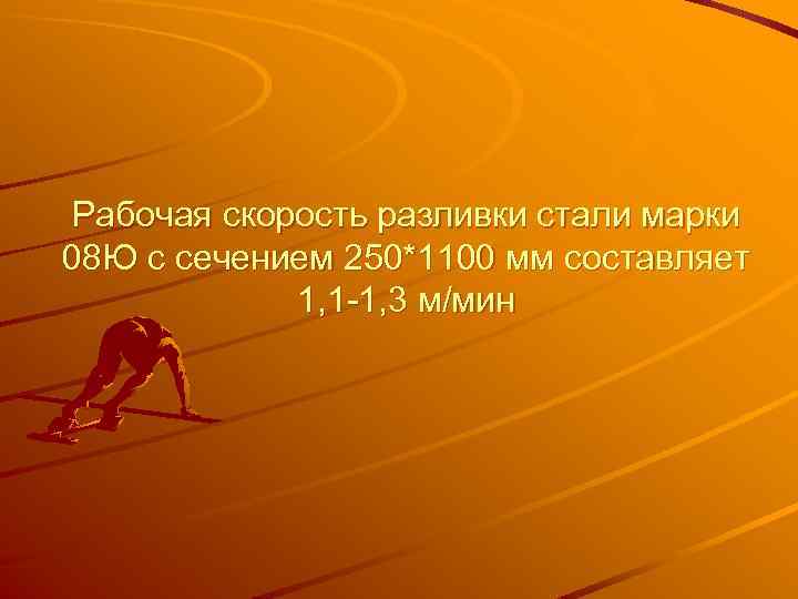 Рабочая скорость разливки стали марки 08 Ю с сечением 250*1100 мм составляет 1, 1