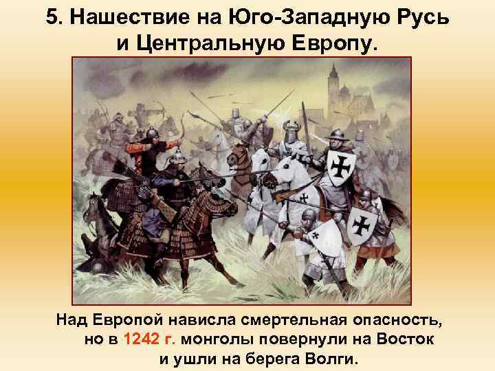 5. Нашествие на Юго-Западную Русь и Центральную Европу. Над Европой нависла смертельная опасность, но