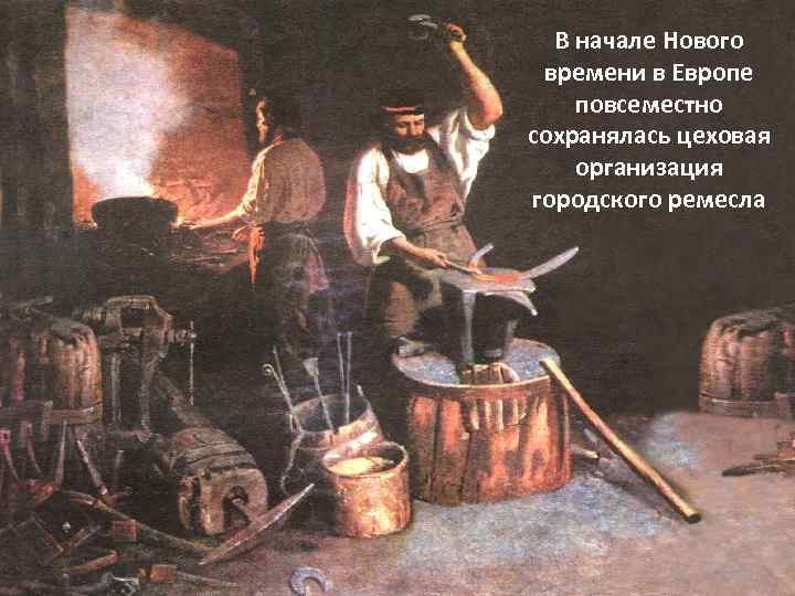 В начале Нового времени в Европе повсеместно сохранялась цеховая организация городского ремесла 