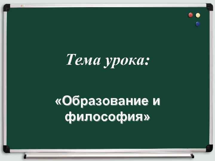 Тема урока: «Образование и философия» 