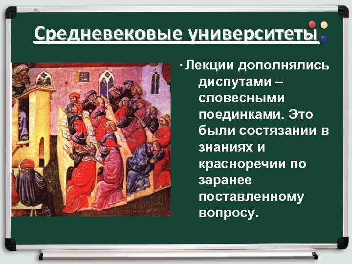 Средневековые университеты. Лекции дополнялись диспутами – словесными поединками. Это были состязании в знаниях и