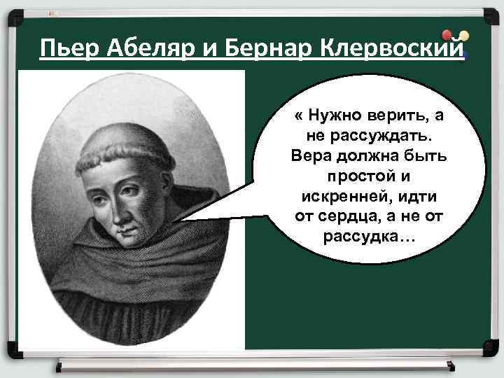 Пьер Абеляр и Бернар Клервоский « Нужно верить, а не рассуждать. Вера должна быть