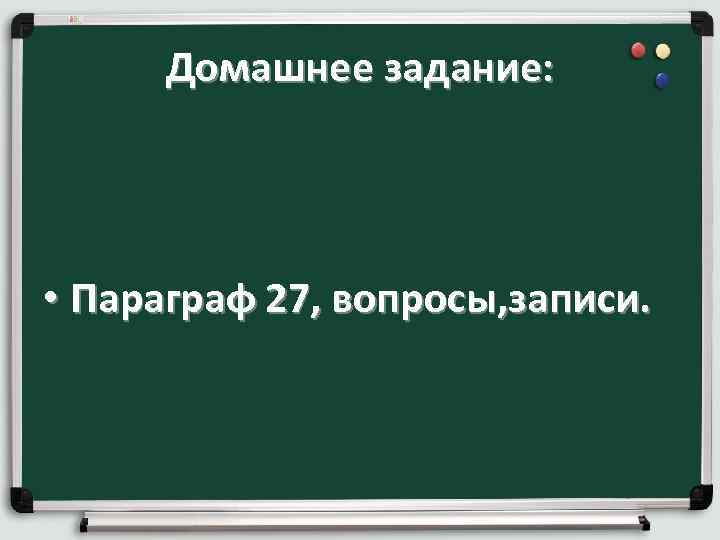 Домашнее задание: • Параграф 27, вопросы, записи. 