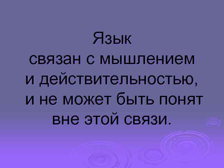Язык связан с мышлением и действительностью, и не может быть понят вне этой связи.