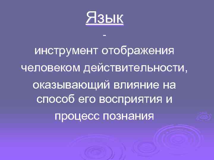 Язык - инструмент отображения человеком действительности, оказывающий влияние на способ его восприятия и процесс