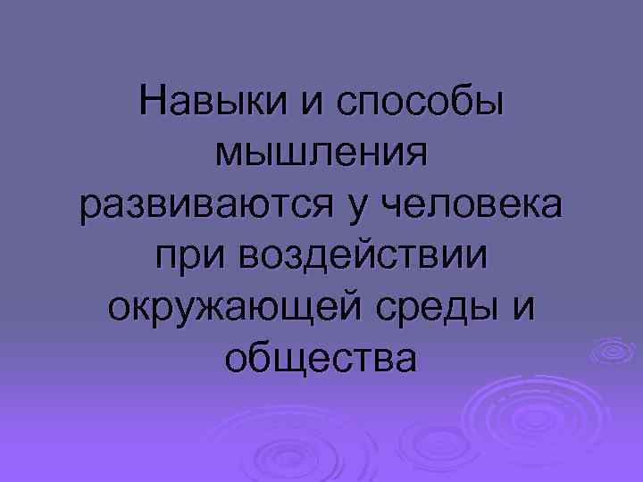 Навыки и способы мышления развиваются у человека при воздействии окружающей среды и общества 