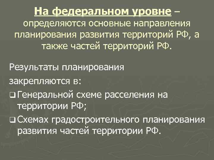 На федеральном уровне – определяются основные направления планирования развития территорий РФ, а также частей