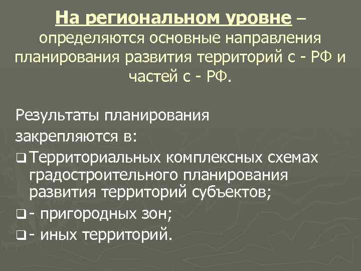 На региональном уровне – определяются основные направления планирования развития территорий с - РФ и