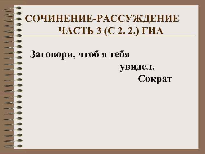 СОЧИНЕНИЕ-РАССУЖДЕНИЕ ЧАСТЬ 3 (С 2. 2. ) ГИА Заговори, чтоб я тебя увидел. Сократ