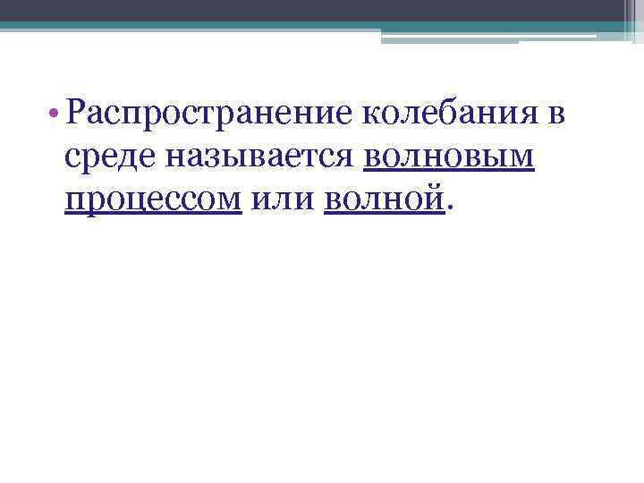  • Распространение колебания в среде называется волновым процессом или волной. 