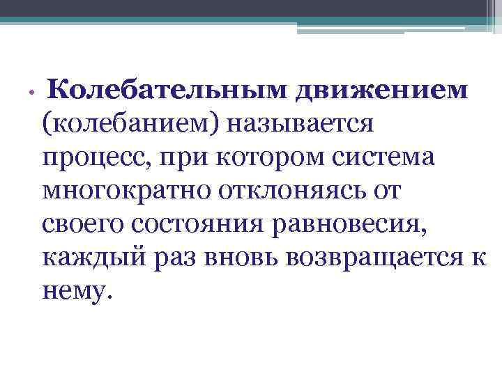  • Колебательным движением (колебанием) называется процесс, при котором система многократно отклоняясь от своего