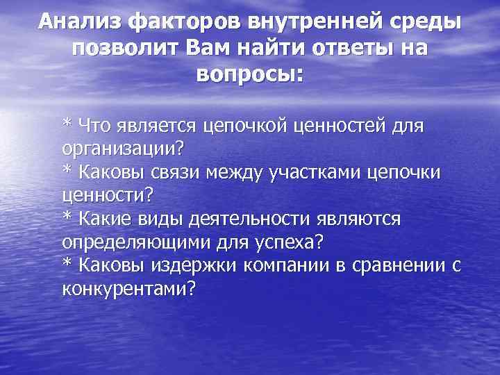 Анализ факторов внутренней среды позволит Вам найти ответы на вопросы: * Что является цепочкой