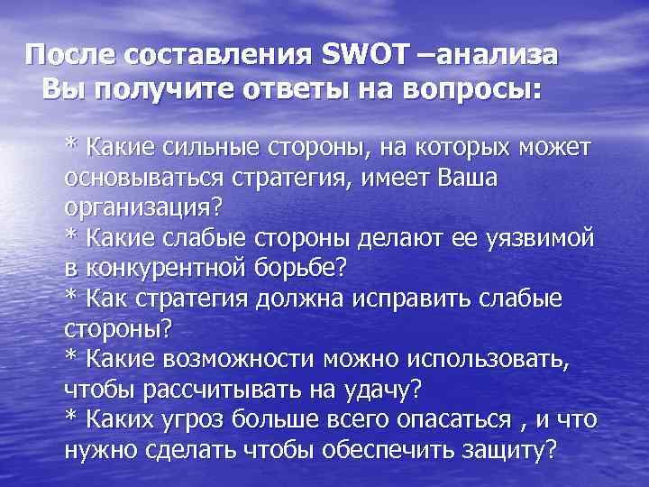 После составления SWOT –анализа Вы получите ответы на вопросы: * Какие сильные стороны, на