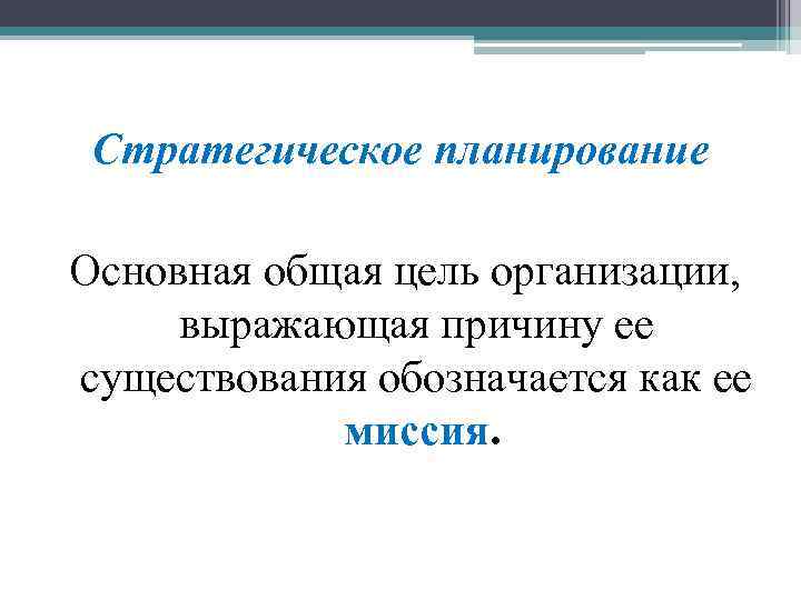 Стратегическое планирование Основная общая цель организации, выражающая причину ее существования обозначается как ее миссия.