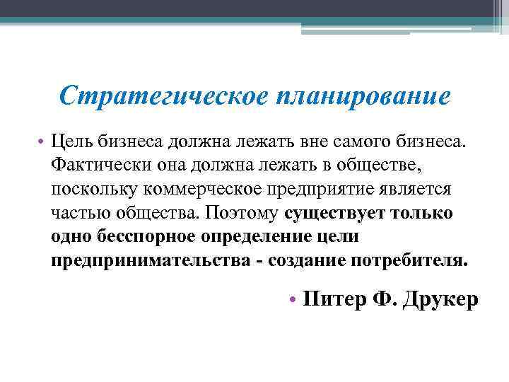 Стратегическое планирование • Цель бизнеса должна лежать вне самого бизнеса. Фактически она должна лежать