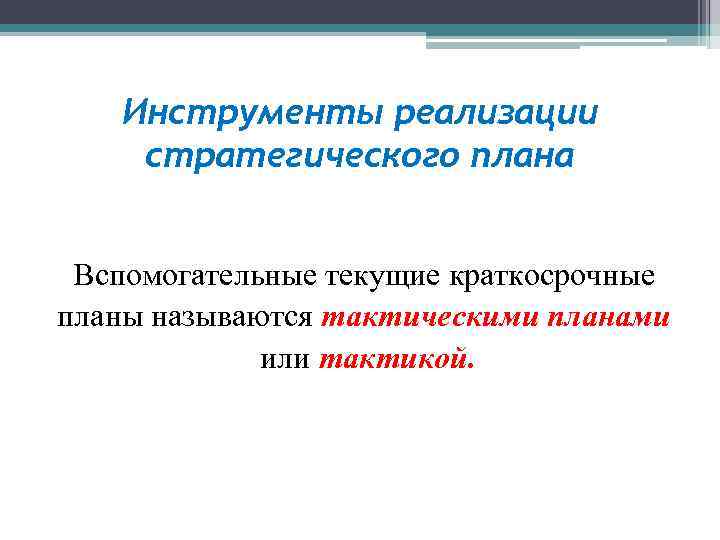 Инструменты реализации стратегического плана Вспомогательные текущие краткосрочные планы называются тактическими планами или тактикой. 