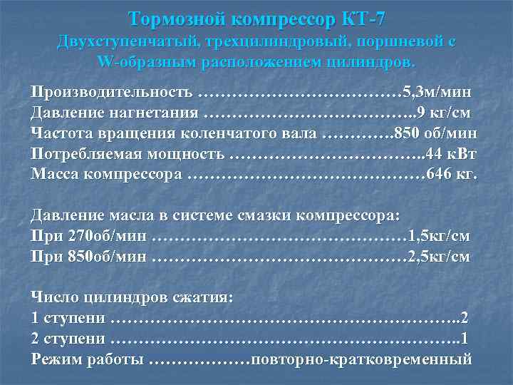 Тормозной компрессор КТ-7 Двухступенчатый, трехцилиндровый, поршневой с W-образным расположением цилиндров. Производительность ……………… 5, 3