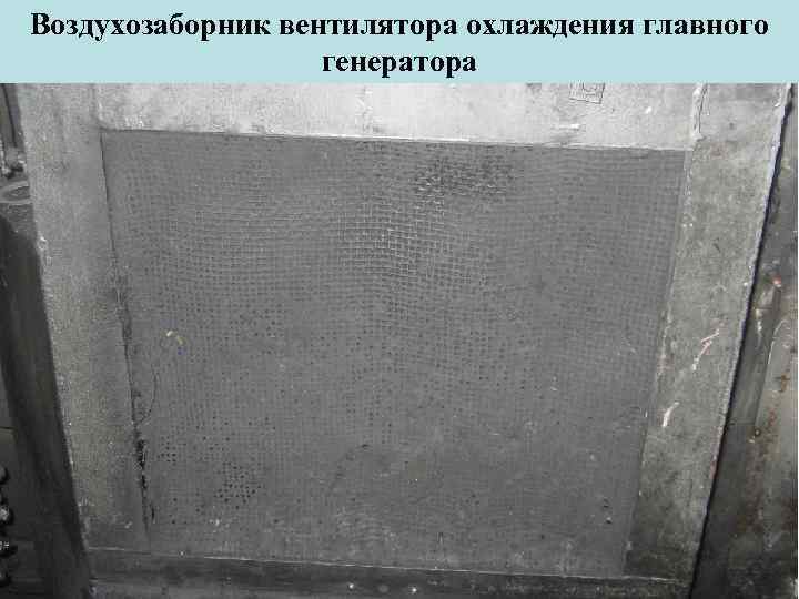 Воздухозаборник вентилятора охлаждения главного генератора 