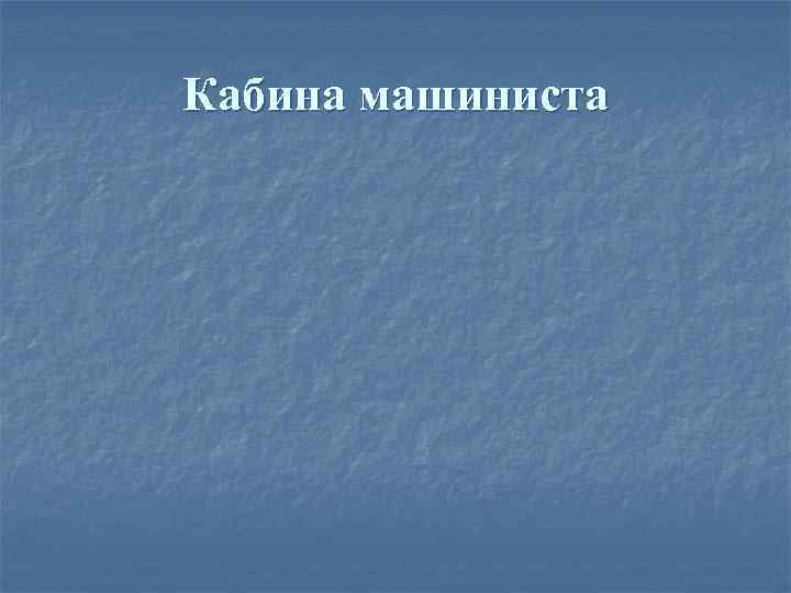 Кабина машиниста 