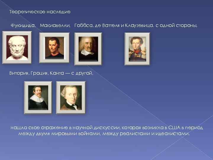 Теоретическое наследие Фукидида, Макиавелли, Гоббса, де Ваттеля и Клаузевица, с одной стороны, Витория, Гроция,