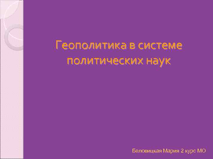 Геополитика в системе политических наук Беловицкая Мария 2 курс МО 
