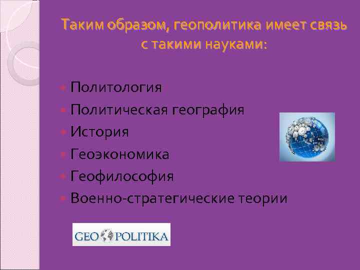 Таким образом, геополитика имеет связь с такими науками: Политология Политическая география История Геоэкономика Геофилософия