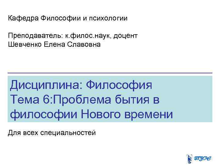 Кафедра Философии и психологии Преподаватель: к. филос. наук, доцент Шевченко Елена Славовна Дисциплина: Философия