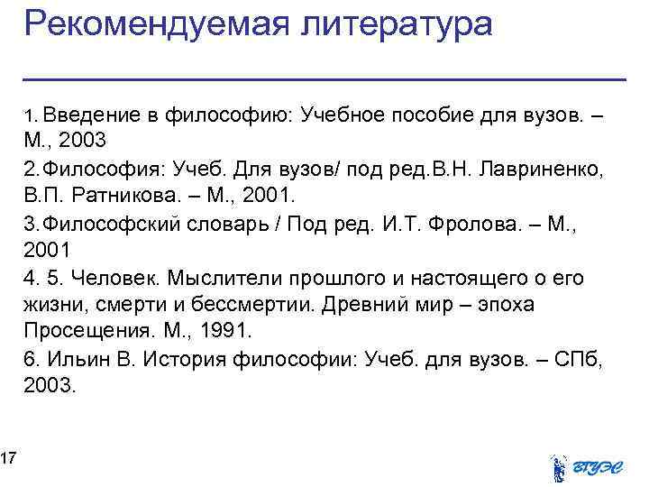 17 Рекомендуемая литература 1. Введение в философию: Учебное пособие для вузов. – М. ,