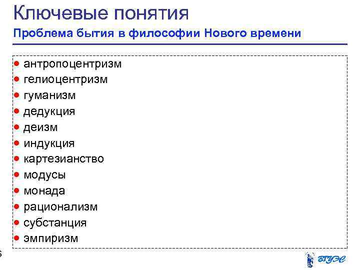 6 Ключевые понятия Проблема бытия в философии Нового времени антропоцентризм гелиоцентризм гуманизм дедукция деизм