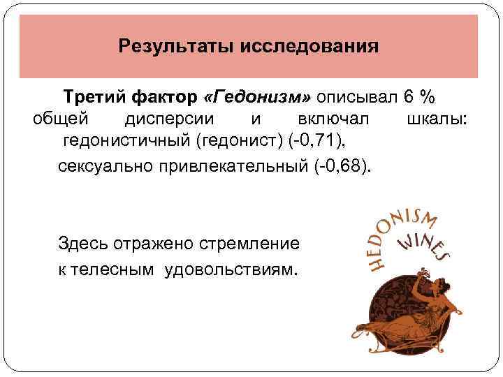 Результаты исследования Третий фактор «Гедонизм» описывал 6 % общей дисперсии и включал шкалы: гедонистичный